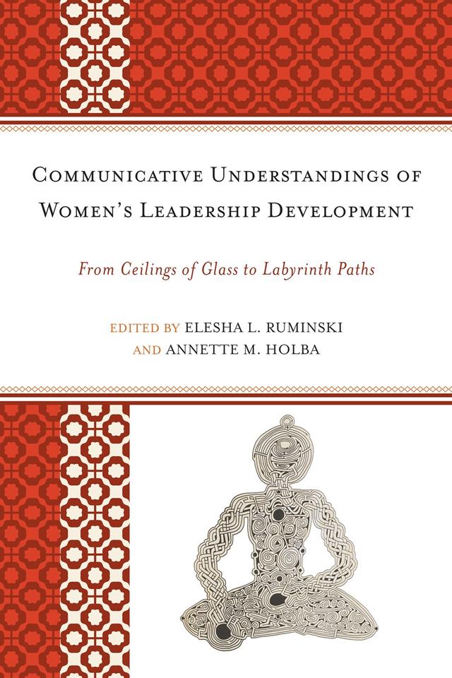 Communicative Understandings of Women's Leadership Development by Alice H. Eagly, Amy C. Branam, Annette M. Holba, Cara Jacocks, Diane A. Forbes Berthoud, Elesha L. Ruminski, Erin L. Payseur, Janie  Harden Fritz, Jenna Stephenson, Jennifer A. Malkowski, Melissa Wood Alemà, Nathalie Duval-Couetil, Ned S. Laff, Rebecca L. Dohrman, Sandra L. French, Sheri A. Whalen, Tamara L. Burke, Tracey Quigley Holden