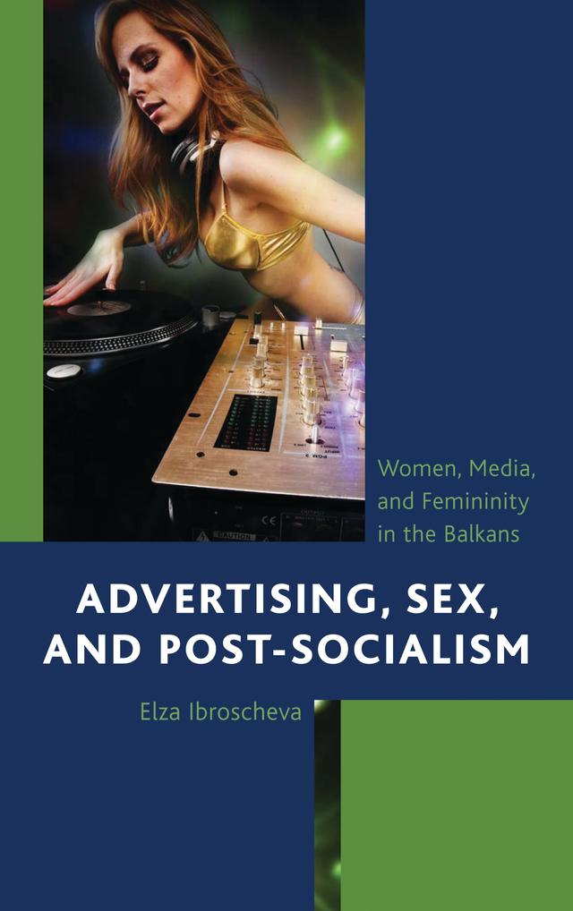 Advertising, Sex, and Post-Socialism by Elza Ibroscheva