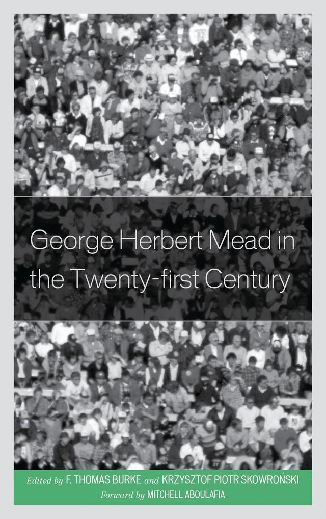 George Herbert Mead in the Twenty-first Century by Alicia Garcia Ruiz, David W. Woods, Erkki Kilpinen, F. Thomas Burke, Gary A. Cook, Guido Baggio, Jacquelyn Ann K. Kegley, James D. Campbell, John Ryder, Joseph Betz, Judith M. Green, Kelvin J. Booth, Krzysztof Skowronski, Matteo Santarelli, Mitchell Aboulafia, Nuria Sara Miras Boronat, Roman Madzia, Stephen Everett