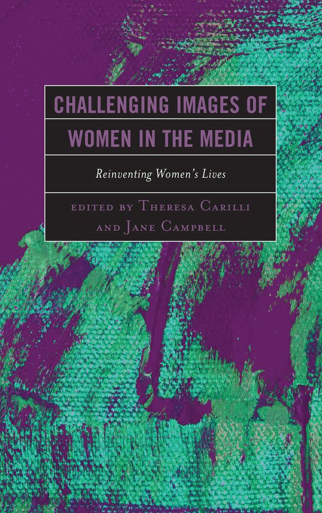 Challenging Images of Women in the Media by Anne Johnston, Autumn Shafer, Barbara G. Friedman, Deatra Sullivan-Morgan, Elizabeth Johnson, Elza Ibroscheva, Jane Campbell, Kimberly N. Kline, Kimiko Akita, Lisa French, Lori L. Montalbano, Lynn Marie Kutch, Nicole Defenbaugh, Rukhsana Ahmed, Saayan Chattopadhyay, Saman Talib, Steven Carl Smith, Theresa Carilli, Vanessa Reimer, Wei Luo, Zara Idrees