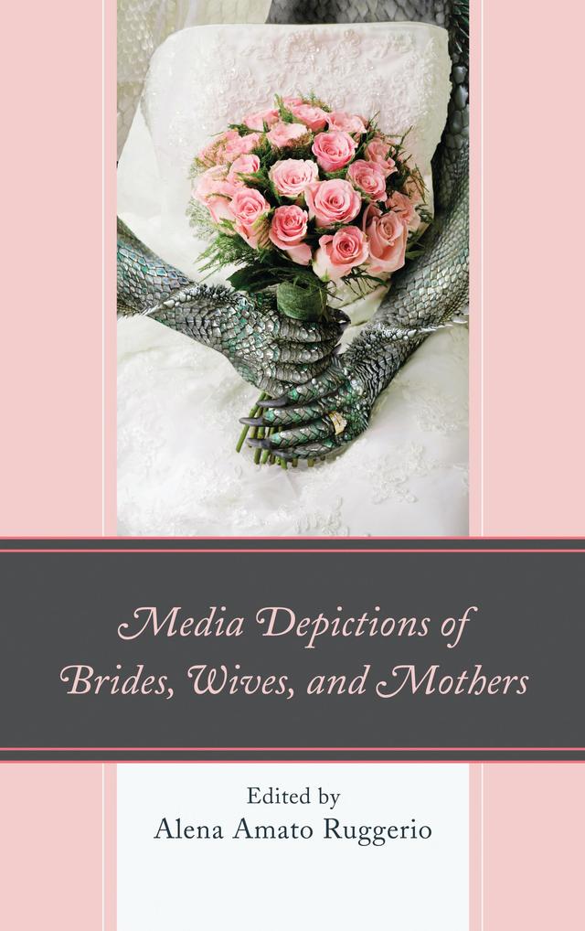 Media Depictions of Brides, Wives, and Mothers by Alena Amato Ruggerio, Alyssa Ann Samek, Ann E. Burnette, Christy Ellen Mesaros-Winckles, Dacia Charlesworth, Deborah A. Macey, Deneen Gilmour, Diana L. Tucker, Erika M. Thomas, Hao-Chieh Chang, Heidi E. Hamilton, Hinda Mandell, Lauren J. DeCarvalho, Lynne M. Webb, Marceline Thompson Hayes, Marcia M. Smith, Mary Frances Casper, Paula Hopeck, Rebecca K. Ivic, Rita L. Rahoi-Gilchrest, Sheryl L. Cunningham, Victoria L. Godwin