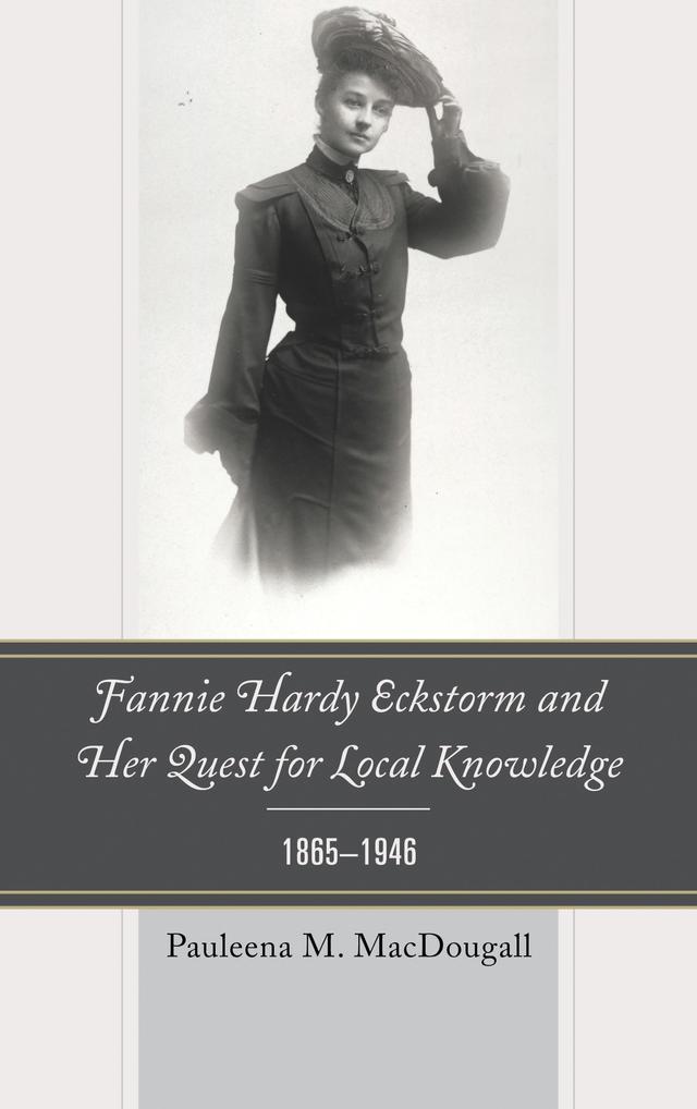 Fannie Hardy Eckstorm and Her Quest for Local Knowledge, 1865–1946 by 