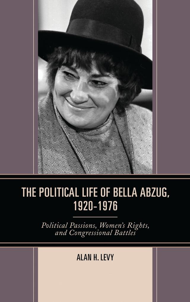 The Political Life of Bella Abzug, 1920–1976 by Alan H. Levy