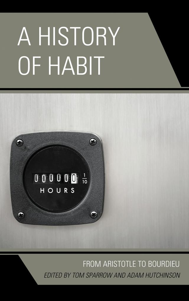 A History of Habit by Adam Hutchinson, Clare Carlisle, David Leary, Dennis Des Chene, Edward Casey, Jeffrey Bell, Margaret Watkins, Nick Crossley, Peter Fosl, Robert Miner, Shannon Sullivan, Terrance MacMullan, Thornton Lockwood, Tom Sparrow, William O. Stephens