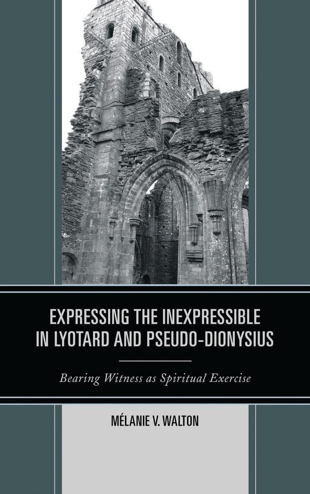 Expressing the Inexpressible in Lyotard and Pseudo-Dionysius by Mélanie V. Walton