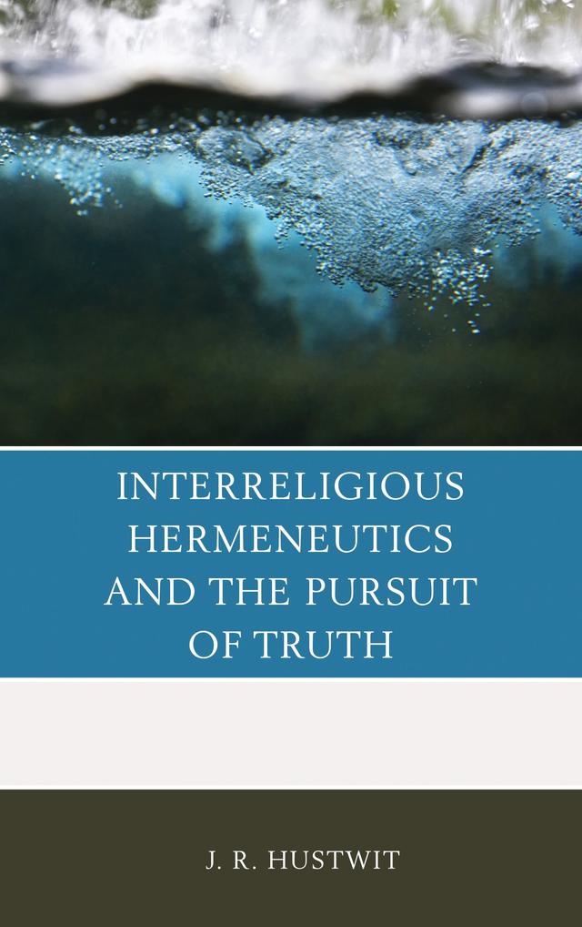 Interreligious Hermeneutics and the Pursuit of Truth by J. R. Hustwit