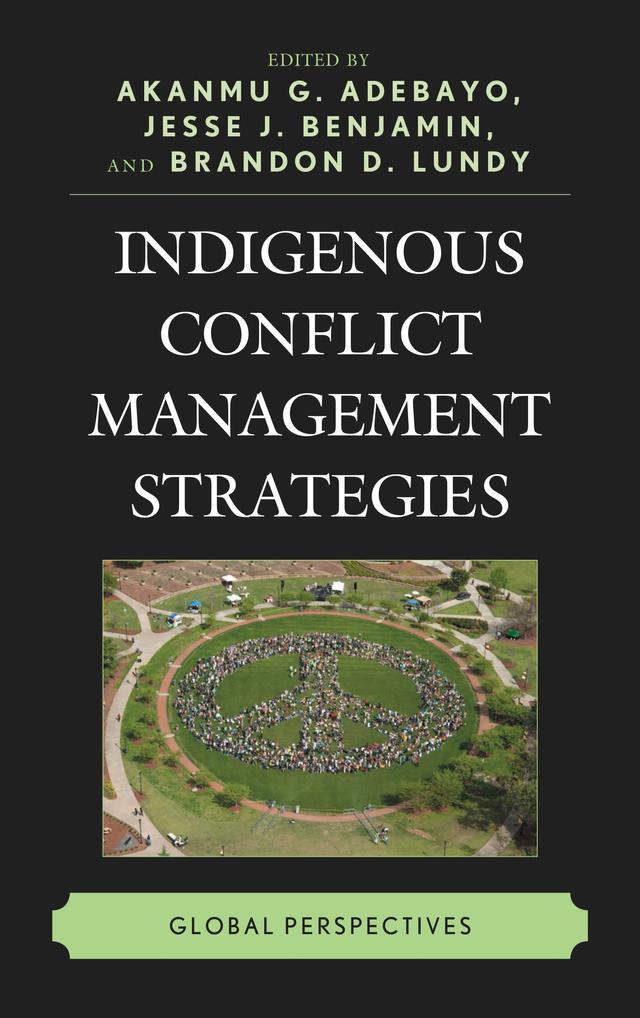 Indigenous Conflict Management Strategies by Afua  B. Sarpong-Anane, Akanmu G. Adebayo, Ali Gohar, Birthe Reimers, Brandon D. Lundy, Crystal Reeves, Debarati Sen, Fabiola Córdova, Haluk Baran Bingol, Jesse J. Benjamin, Jessica Dickson, Jiayan Zhang, Jillian Ridington, Joseph Kingsley Adjei, Judith Zwickel, Kwaku Danso, Mallory Primm, Maureen Maloney, Natalia Meneses, Olusegun  O. Onakoya, Paul Paterson, Robin Ridington, Tara Ney, Vanessa Currie, Walter  Gam Nkwi