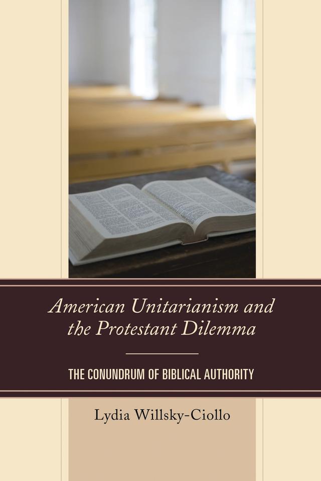 American Unitarianism and the Protestant Dilemma by Lydia Willsky-Ciollo