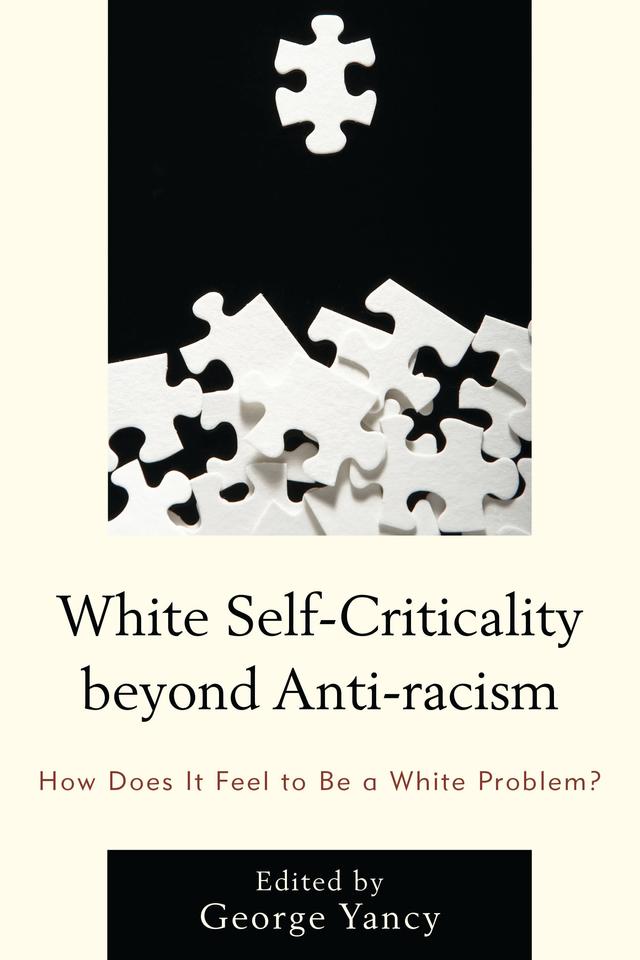 White Self-Criticality beyond Anti-racism by Alexis Sartwell, Alison Bailey, Barbara Applebaum, Bridget M. Newell, Crista Lebens, David S. Owen, George Yancy, Karen Teel, Nancy McHugh, Rebecca Aanerud, Robin James, Steve Garner, Steve Martinot