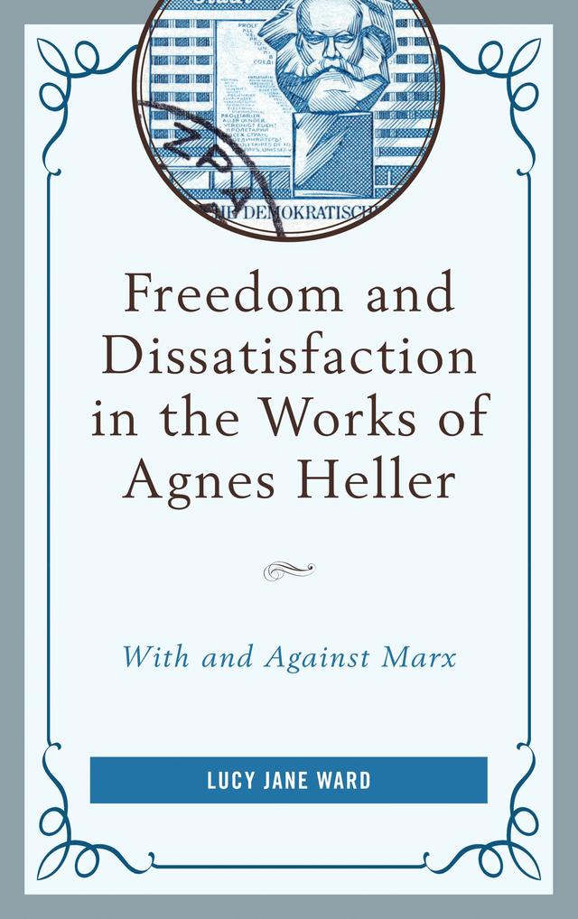 Freedom and Dissatisfaction in the Works of Agnes Heller by Lucy Jane Ward