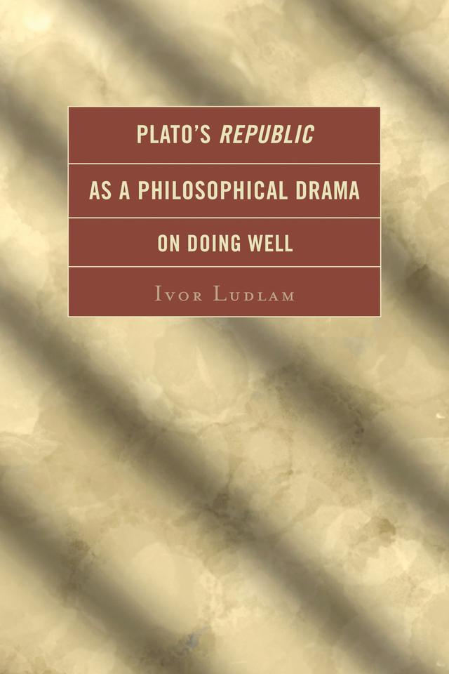 Plato's Republic as a Philosophical Drama on Doing Well by Ivor Ludlam