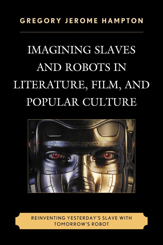 Imagining Slaves and Robots in Literature, Film, and Popular Culture by Gregory Jerome Hampton