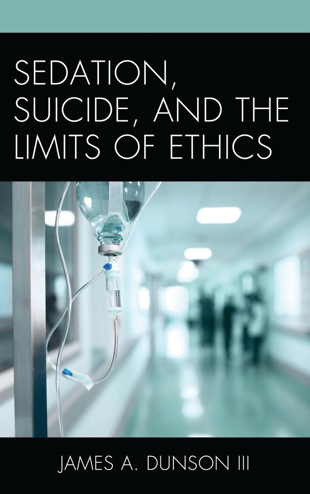 Sedation, Suicide, and the Limits of Ethics by James A. Dunson III