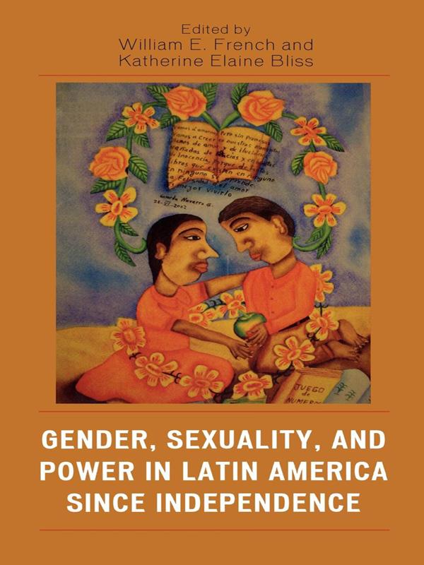 Gender, Sexuality, and Power in Latin America since Independence by Alejandra Bronfman, Ann S. Blum, Arlene J. Díaz, Cymene Howe, David S. Parker, Eduardo P. Archetti, Erica M. Windler, James N. Green, Katherine Elaine Bliss, Lara E. Putnam, Lessie Jo Frazier, Pablo Piccato, Wendy A. Vogt, William E. French