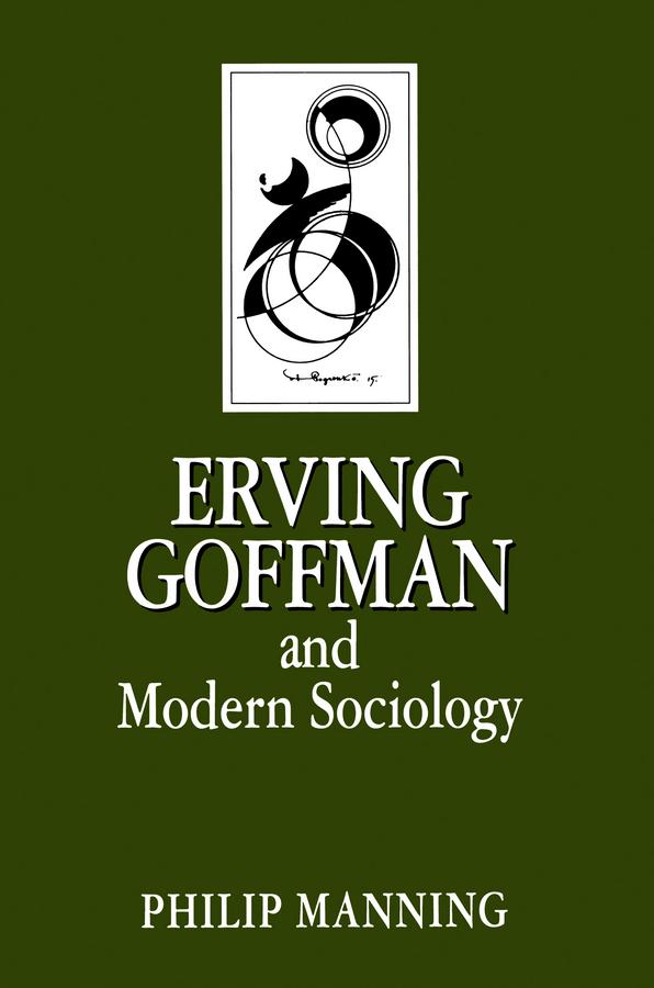 Erving Goffman and Modern Sociology by Philip Manning