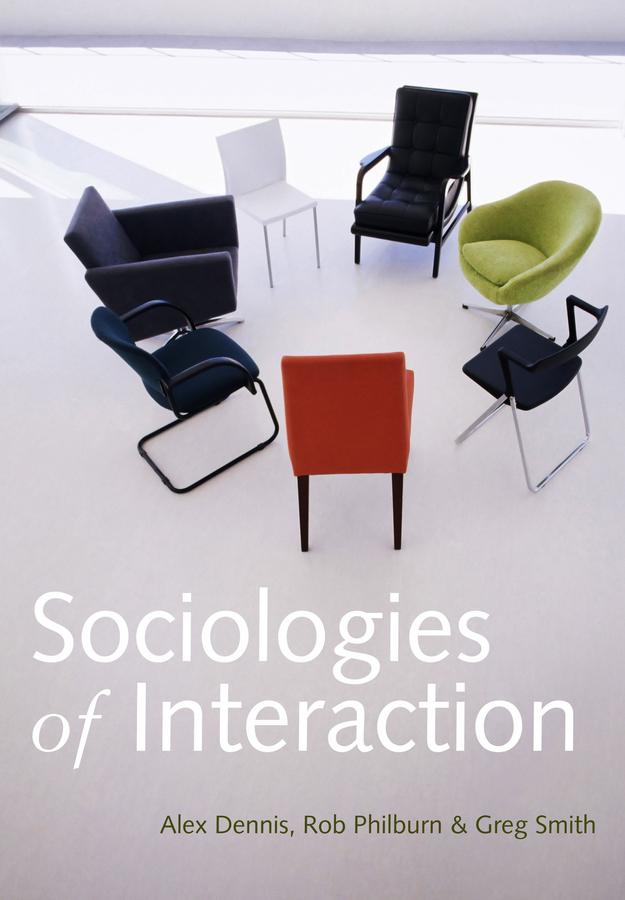Sociologies of Interaction by Alex Dennis, Greg Smith, Rob Philburn