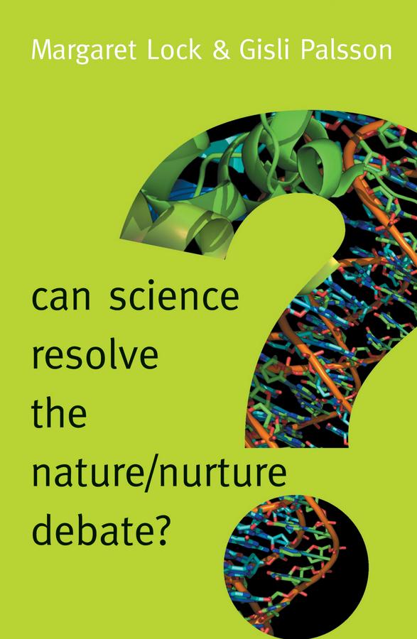 Can Science Resolve the Nature / Nurture Debate? by Gisli Palsson, Margaret M. Lock