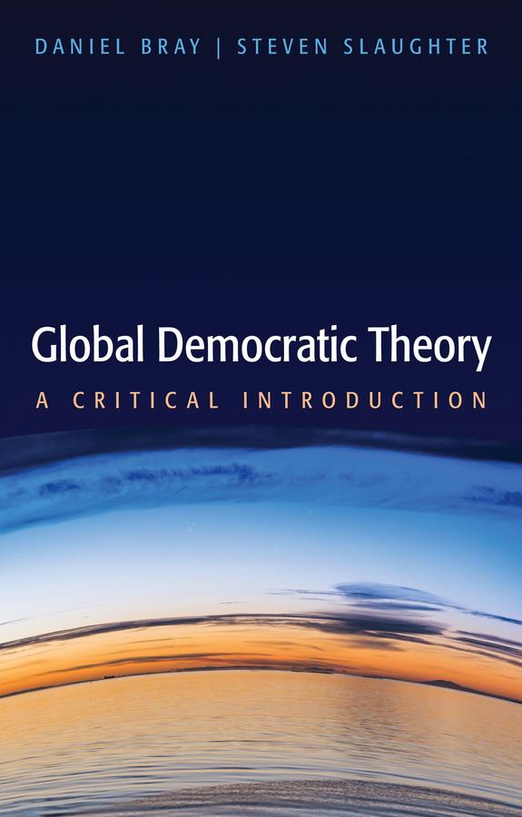 Global Democratic Theory by Daniel Bray, Steven Slaughter