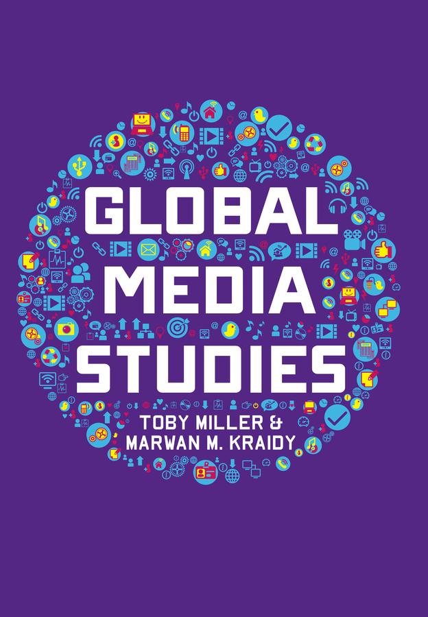 Global Media Studies by Marwan M. Kraidy, Toby Miller