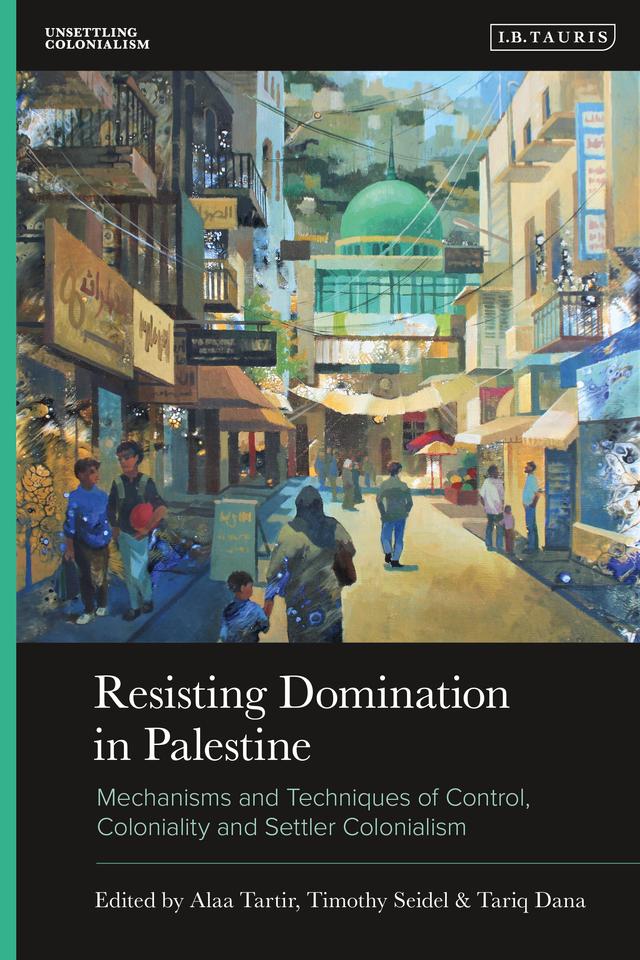 Resisting Domination in Palestine by Alaa Tartir, Tariq Dana, Timothy Seidel