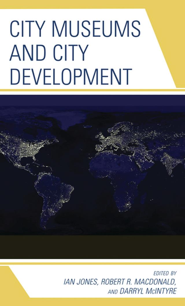 City Museums and City Development by Anja Dauschek, Caroline Butler-Bowden, Chet Orloff, Chi-jung Chu, Darryl McIntyre, Eric Sandweiss, Geoffrey Edwards, Georges Prévélakis, Gulchachak Rakhimzyanovna Nazipova, Ian Jones, Jack Lohman, Marie Louise Bourbeau, Marlen Mouliou, Max Hebditch, Robert R. Macdonald, Susan Hunt, Szu-yun Chang
