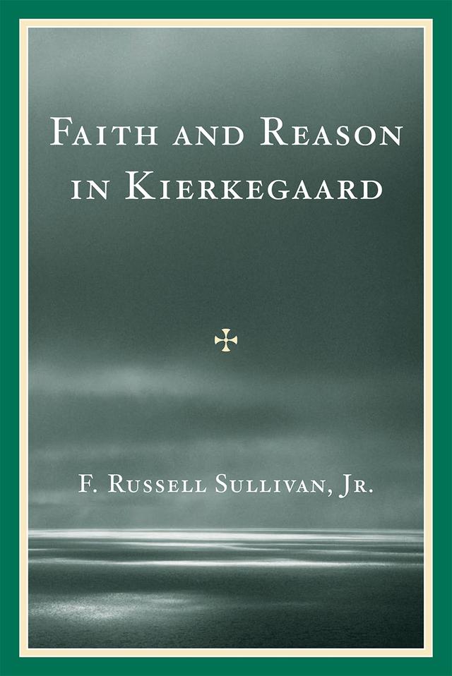 Faith and Reason in Kierkegaard by F. Russell Sullivan Jr.