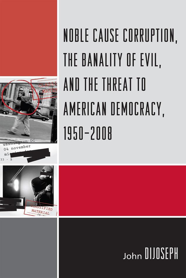 Noble Cause Corruption, the Banality of Evil, and the Threat to American Democracy, 1950-2008 by John DiJoseph