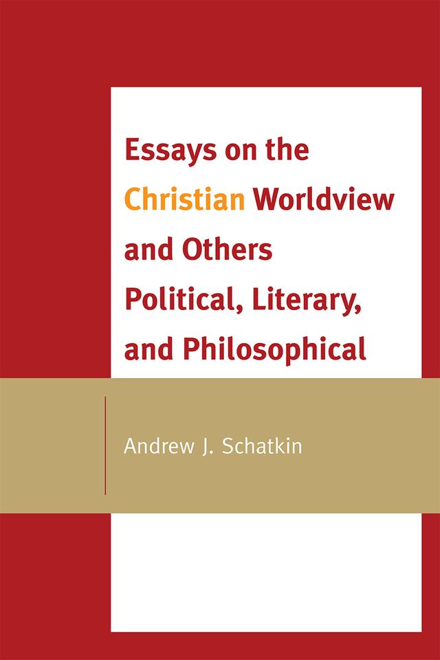 Essays on the Christian Worldview and Others Political, Literary, and Philosophical by Andrew J. Schatkin