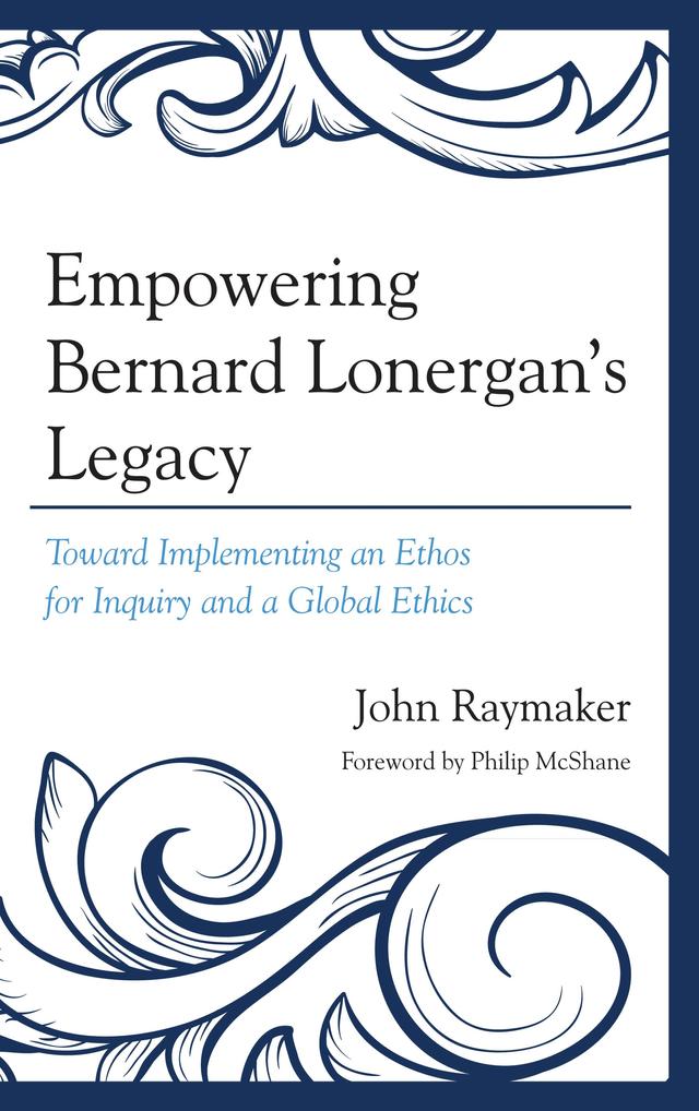 Empowering Bernard Lonergan's Legacy by John Raymaker
