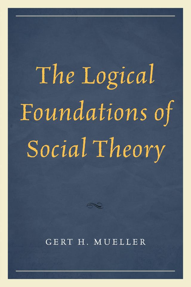 The Logical Foundations of Social Theory by Gert H. Mueller, Joseph R. Pearce