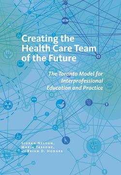 Creating the Health Care Team of the Future by Brian D. Hodges, Maria Tassone, Sioban Nelson