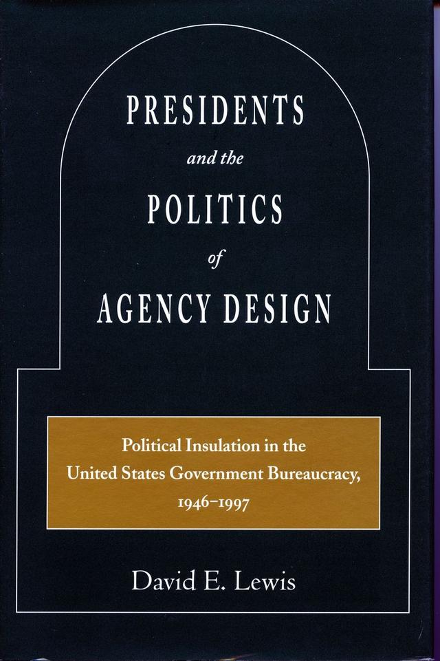 Presidents and the Politics of Agency Design by David E. Lewis