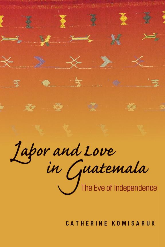 Labor and Love in Guatemala by Catherine Komisaruk
