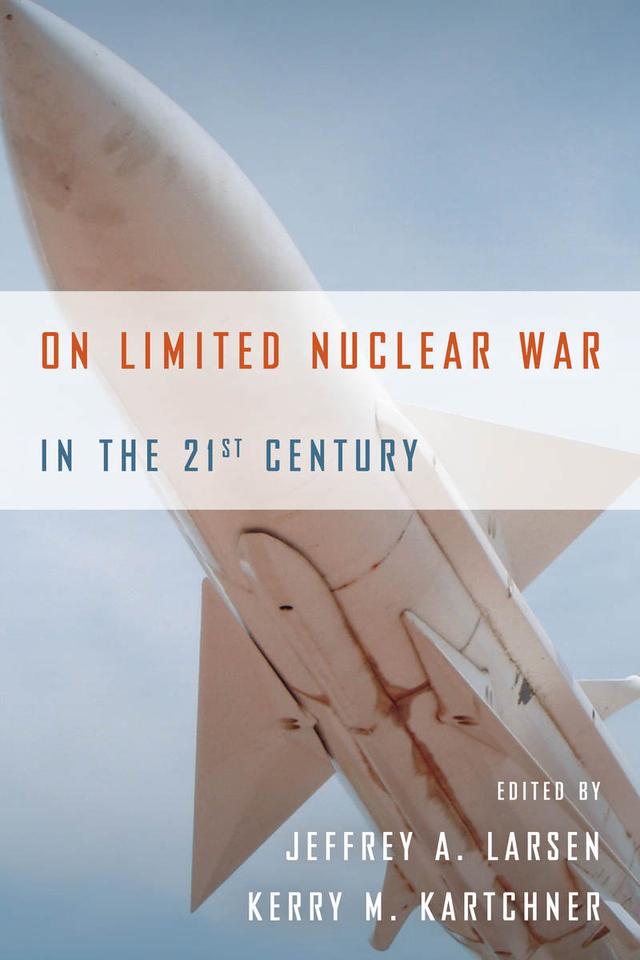 On Limited Nuclear War in the 21st Century by Jeffrey A. Larsen, Kerry M. Kartchner