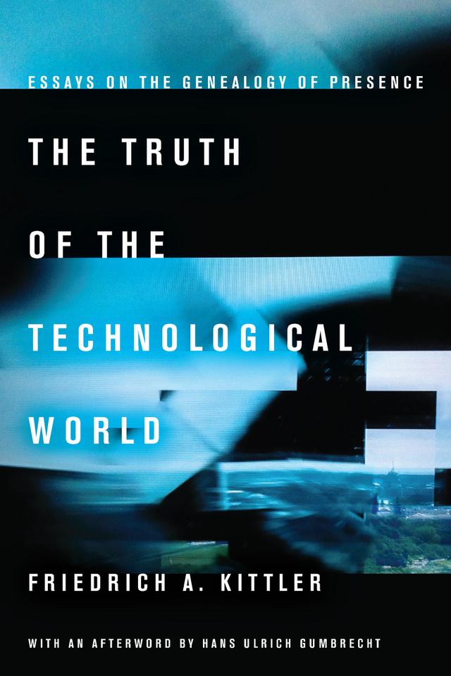 The Truth of the Technological World by Erik Butler, Friedrich A. Kittler