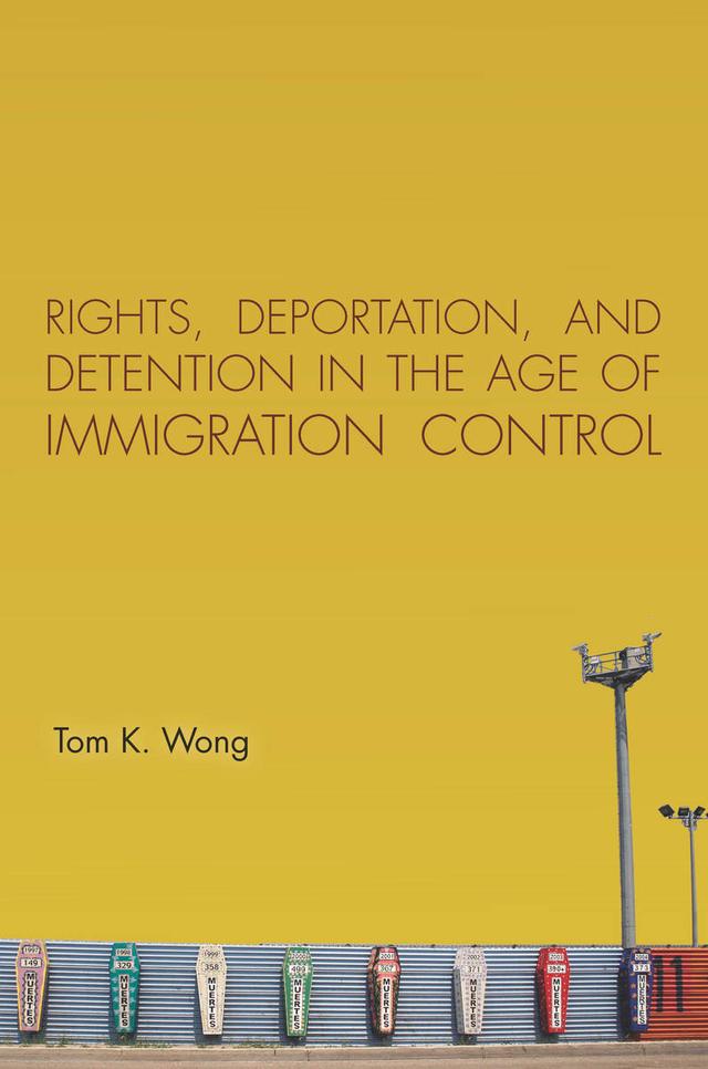 Rights, Deportation, and Detention in the Age of Immigration Control by Tom K. Wong