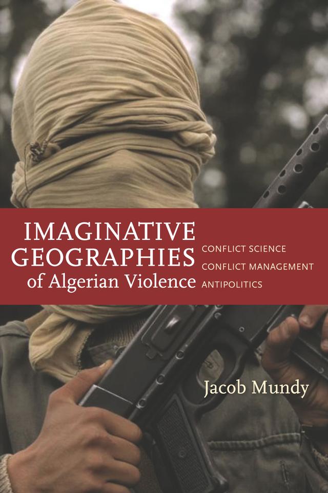 Imaginative Geographies of Algerian Violence by Jacob Mundy