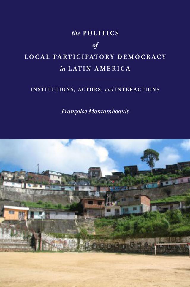 The Politics of Local Participatory Democracy in Latin America by Françoise Montambeault