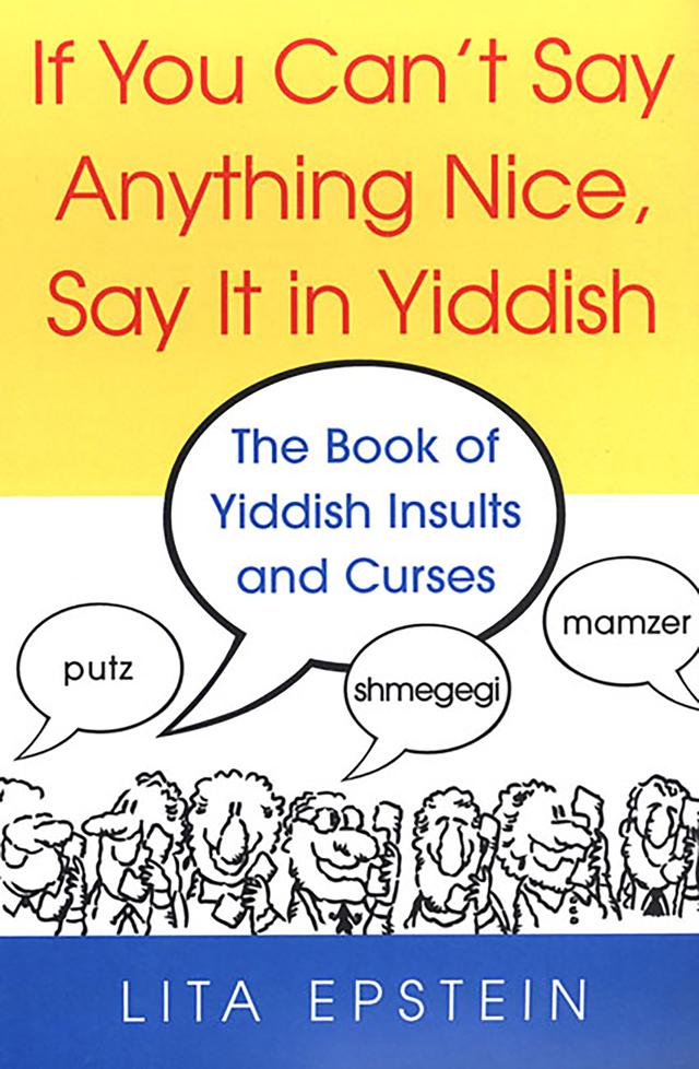 If You Can't Say Anything Nice, Say It In Yiddish: The Book Of Yiddish Insults And Curses by Lita Epstein