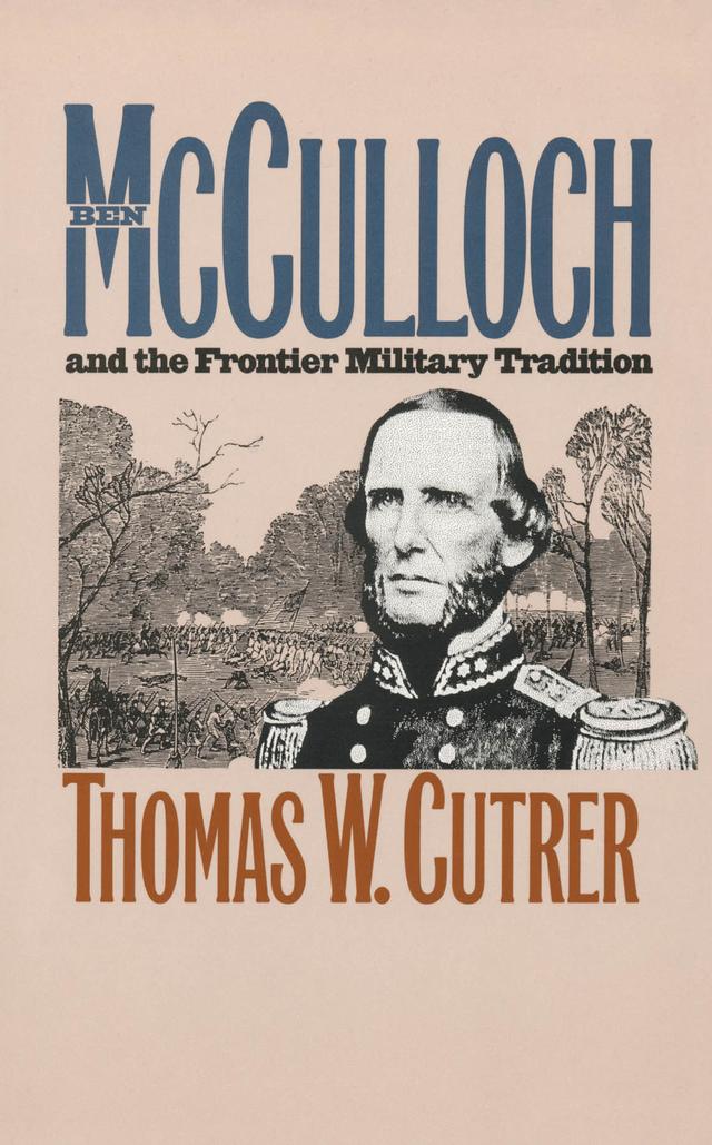 Ben Mcculloch and the Frontier Military Tradition by Thomas W. Cutrer