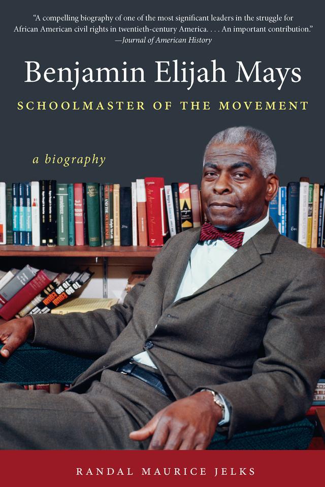 Benjamin Elijah Mays, Schoolmaster of the Movement by Randal Maurice Jelks