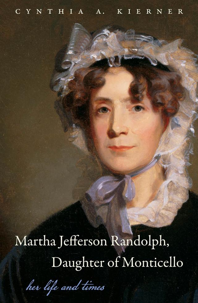 Martha Jefferson Randolph, Daughter of Monticello by Cynthia A. Kierner