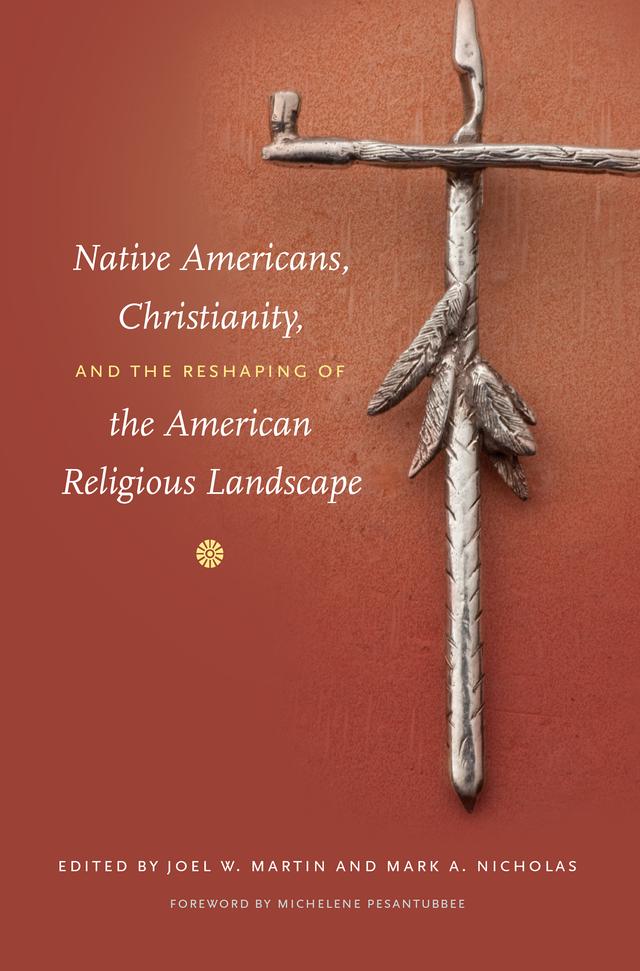 Native Americans, Christianity, and the Reshaping of the American Religious Landscape by Joel W. Martin, Mark A. Nicholas, Michelene Pesantubbee