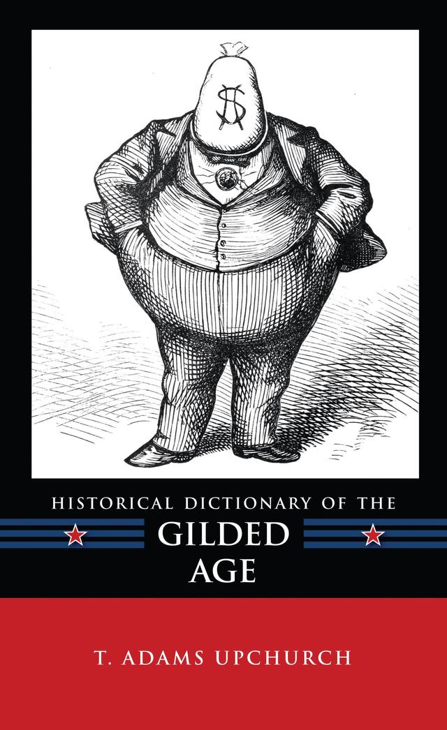 Historical Dictionary of the Gilded Age by T. Adams Upchurch
