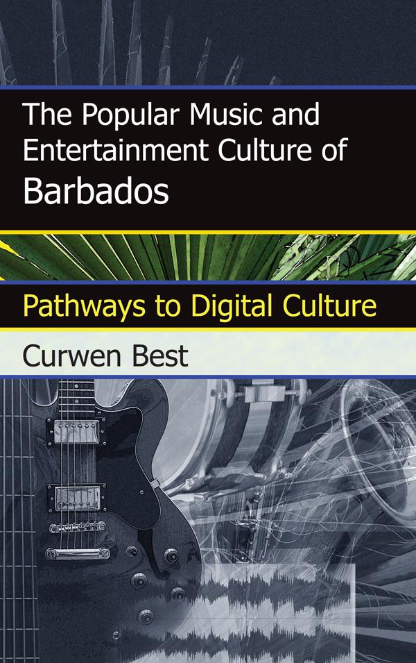 The Popular Music and Entertainment Culture of Barbados by Curwen Best