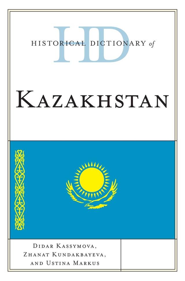 Historical Dictionary of Kazakhstan by Didar Kassymova, Ustina Markus, Zhanat Kundakbayeva