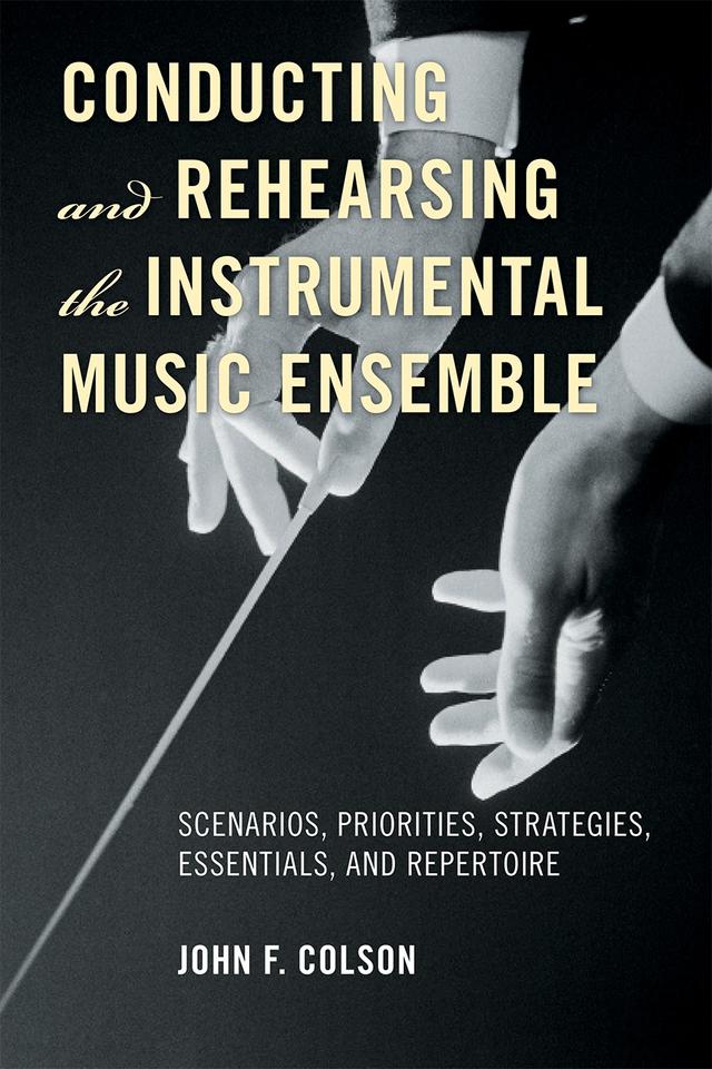 Conducting and Rehearsing the Instrumental Music Ensemble by John F. Colson