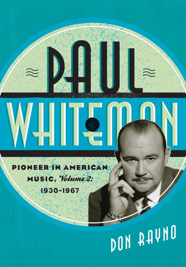 Paul Whiteman: Pioneer in American Music, 1930-1967 by Don Rayno