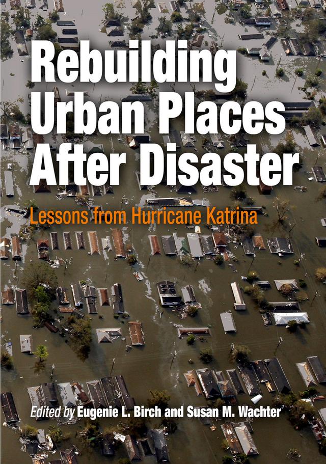 Rebuilding Urban Places After Disaster by Eugenie L. Birch, Susan M. Wachter