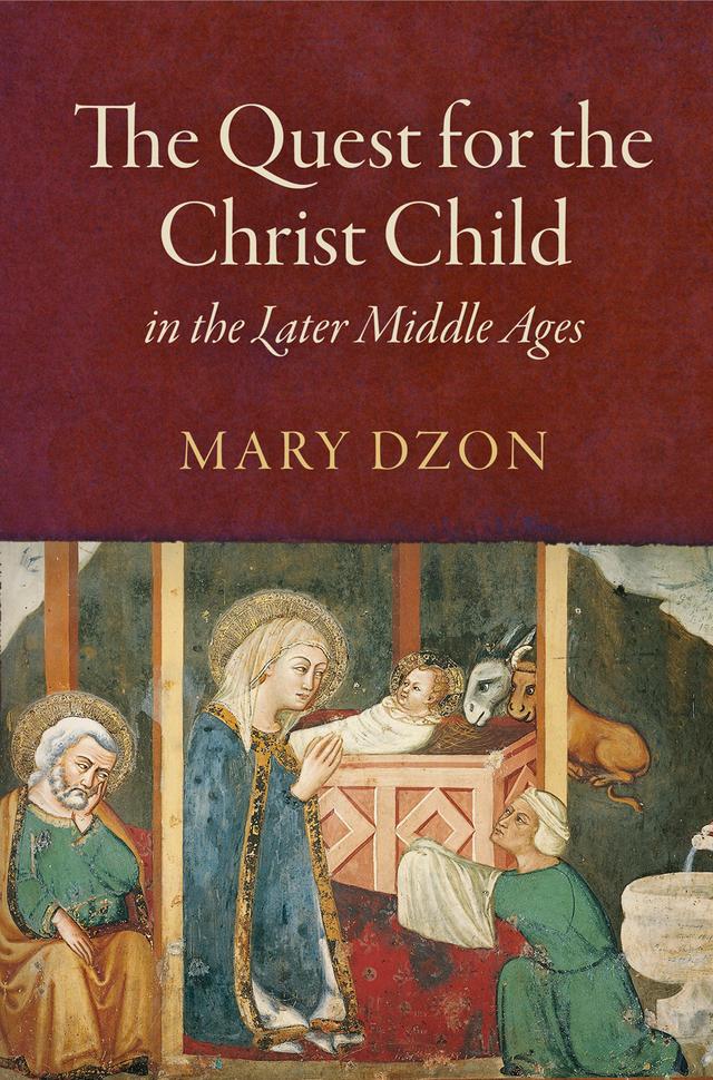 The Quest for the Christ Child in the Later Middle Ages by Mary Dzon